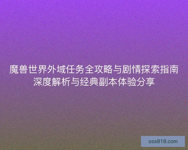 魔兽世界外域任务全攻略与剧情探索指南深度解析与经典副本体验分享