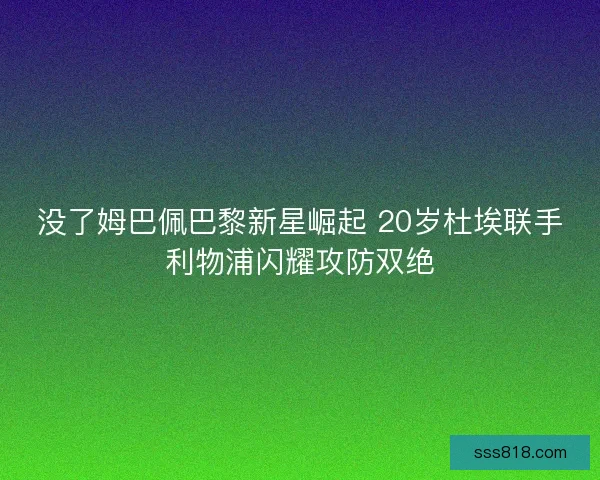 没了姆巴佩巴黎新星崛起 20岁杜埃联手利物浦闪耀攻防双绝
